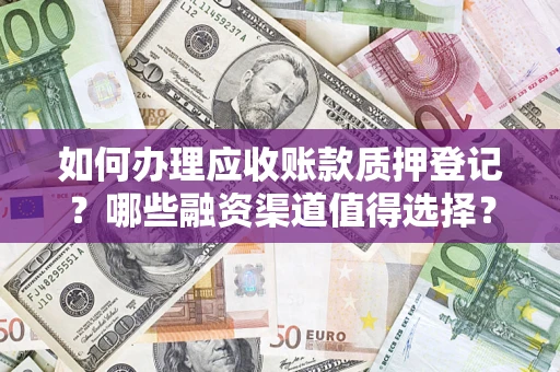济南如何办理应收账款质押登记？哪些融资渠道值得选择？