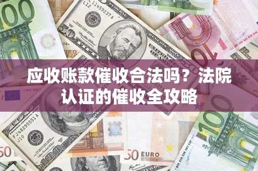 济南应收账款催收合法吗？法院认证的催收全攻略