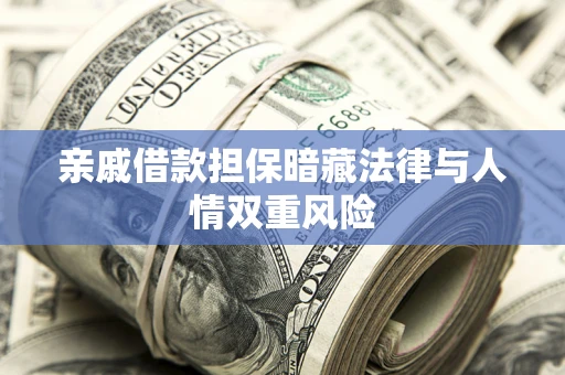 济南亲戚借款担保暗藏法律与人情双重风险