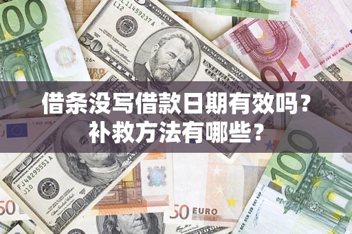济南借条没写借款日期有效吗?补救方法有哪些? 济南借条没写借款日期有效吗?补救方法有哪些?