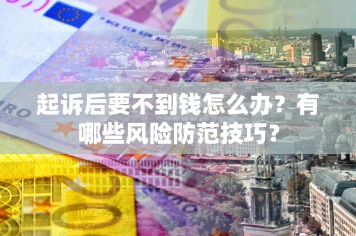 济南起诉后要不到钱怎么办?有哪些风险防范技巧? 济南起诉后要不到钱怎么办?有哪些风险防范技巧?