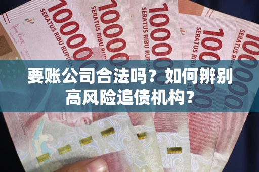 济南要账公司合法吗？如何辨别高风险追债机构？
