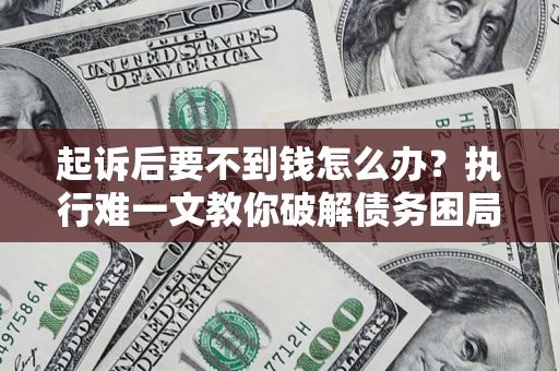 济南起诉后要不到钱怎么办？执行难一文教你破解债务困局