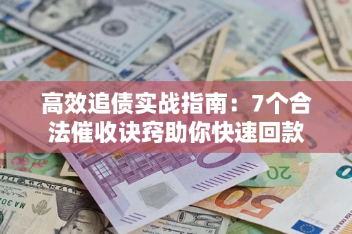 济南高效追债实战指南：7个合法催收诀窍助你快速回款