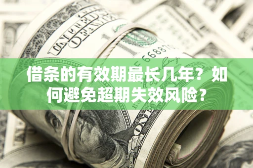 济南借条的有效期最长几年？如何避免超期失效风险？