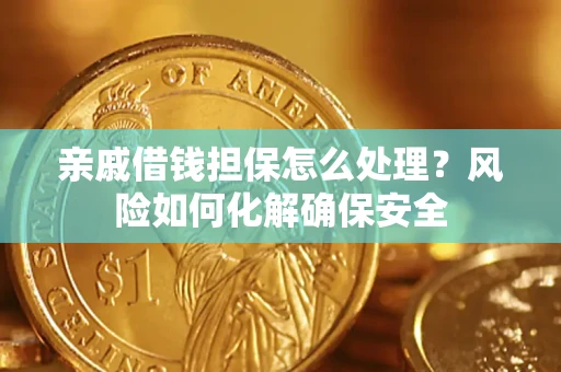 济南亲戚借钱担保怎么处理？风险如何化解确保安全