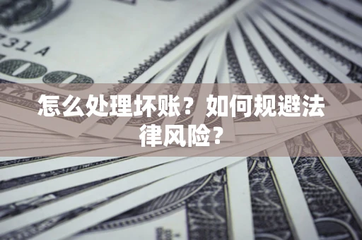 济南怎么处理坏账？如何规避法律风险？
