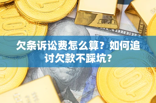济南欠条诉讼费怎么算？如何追讨欠款不踩坑？
