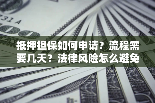 济南抵押担保如何申请？流程需要几天？法律风险怎么避免？避坑指南