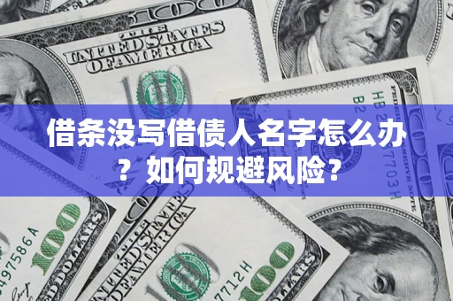 济南借条没写借债人名字怎么办？如何规避风险？