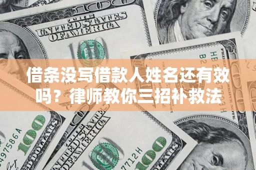 济南借条没写借款人姓名还有效吗？律师教你三招补救法