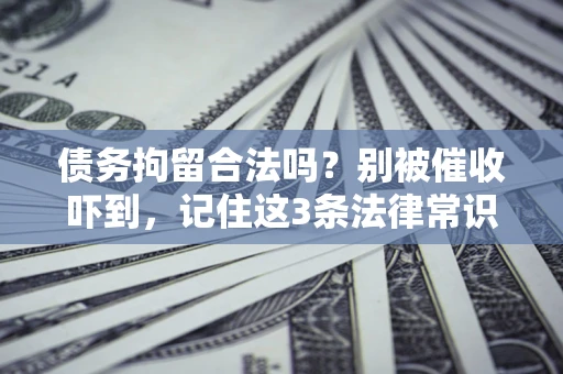 济南债务拘留合法吗?别被催收吓到,记住这3条法律常识 济南债务拘留合法吗?别被催收吓到,记住这3条法律常识