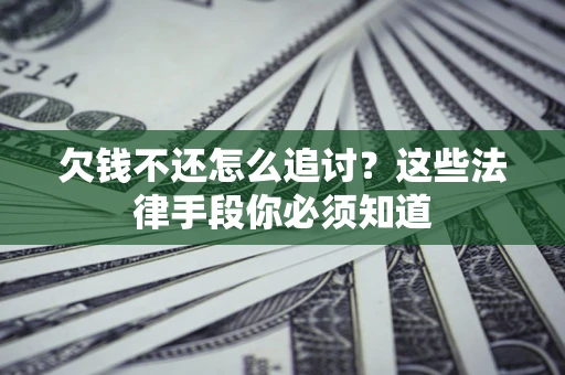 济南欠钱不还怎么追讨？这些法律手段你必须知道