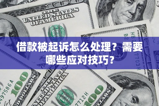 济南借款被起诉怎么处理？需要哪些应对技巧？
