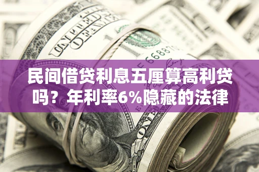 济南民间借贷利息五厘算高利贷吗？年利率6%隐藏的法律风险全解析