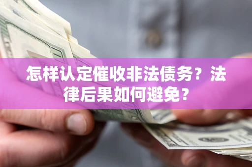 济南怎样认定催收非法债务？法律后果如何避免？