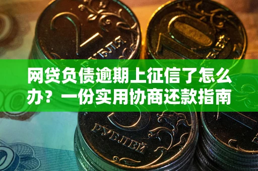 济南网贷负债逾期上征信了怎么办？一份实用协商还款指南请收好