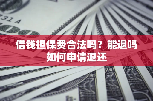 济南借钱担保费合法吗？能退吗如何申请退还