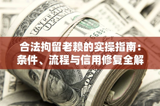 济南合法拘留老赖的实操指南:条件、流程与信用修复全解析 济南合法拘留老赖的实操指南:条件、流程与信用修复全解析