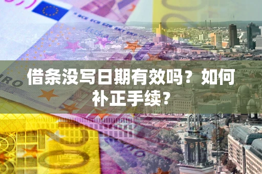 济南借条没写日期有效吗？如何补正手续？