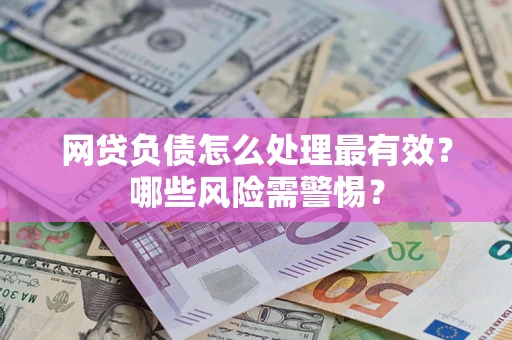 济南网贷负债怎么处理最有效？哪些风险需警惕？