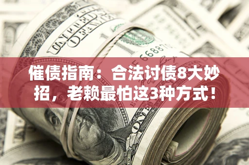 济南催债指南：合法讨债8大妙招，老赖最怕这3种方式！