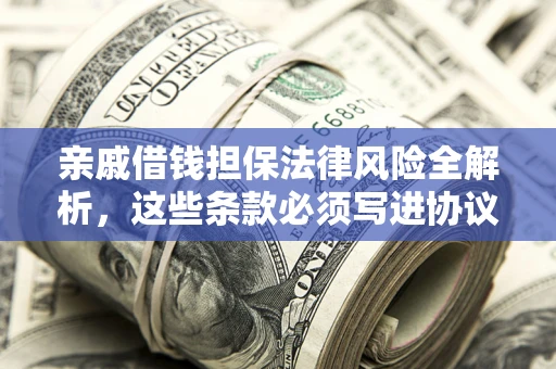 济南亲戚借钱担保法律风险全解析，这些条款必须写进协议