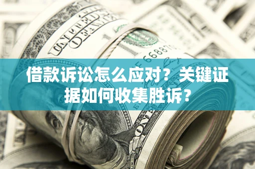 济南借款诉讼怎么应对？关键证据如何收集胜诉？