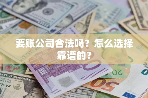济南要账公司合法吗？怎么选择靠谱的？