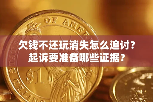 济南欠钱不还玩消失怎么追讨？起诉要准备哪些证据？