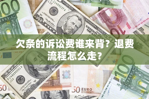 济南欠条的诉讼费谁来背？退费流程怎么走？