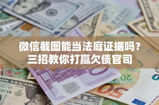 济南微信截图能当法庭证据吗？三招教你打赢欠债官司