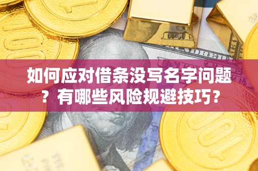 济南如何应对借条没写名字问题？有哪些风险规避技巧？