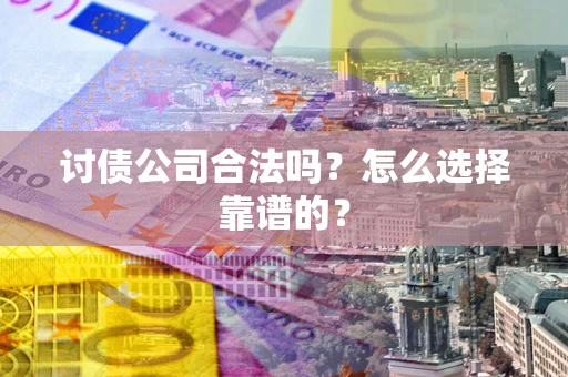 济南讨债公司合法吗？怎么选择靠谱的？