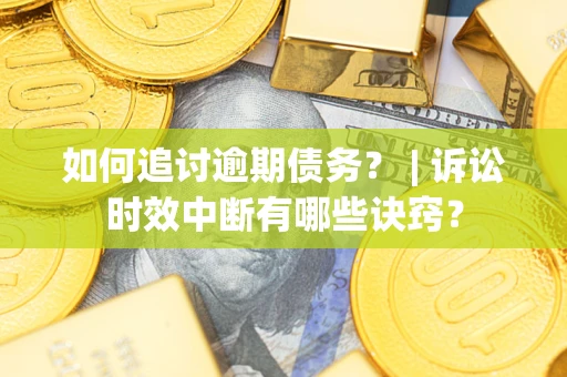 济南如何追讨逾期债务？ | 诉讼时效中断有哪些诀窍？