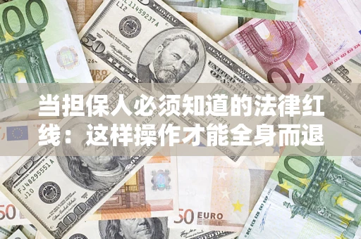 济南当担保人必须知道的法律红线：这样操作才能全身而退