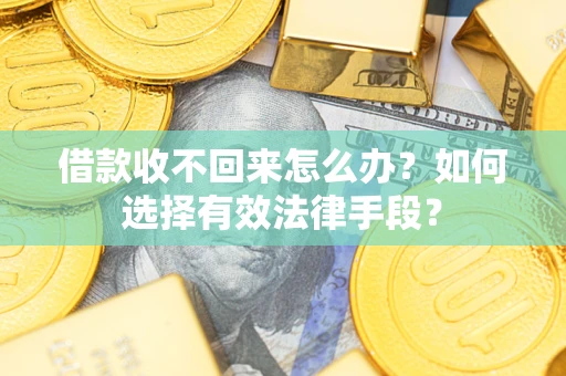 济南借款收不回来怎么办？如何选择有效法律手段？