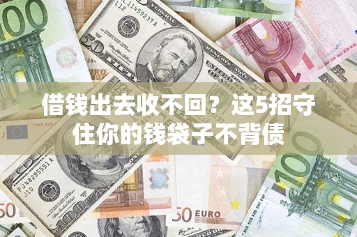 济南借钱出去收不回？这5招守住你的钱袋子不背债