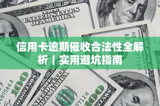 济南信用卡逾期催收合法性全解析｜实用避坑指南