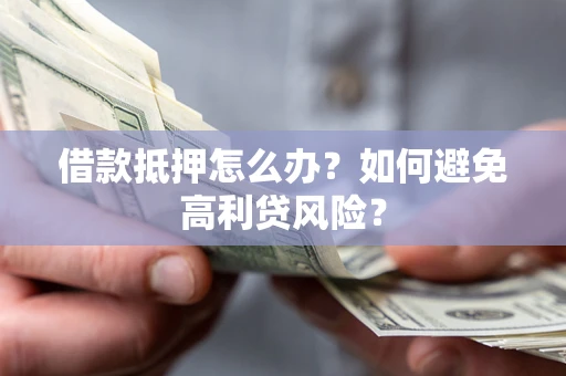 济南借款抵押怎么办？如何避免高利贷风险？