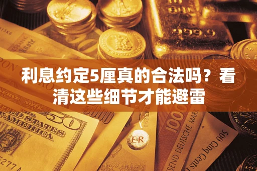 济南利息约定5厘真的合法吗？看清这些细节才能避雷
