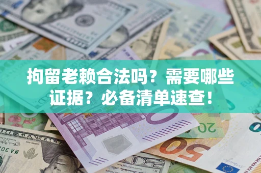 济南拘留老赖合法吗？需要哪些证据？必备清单速查！