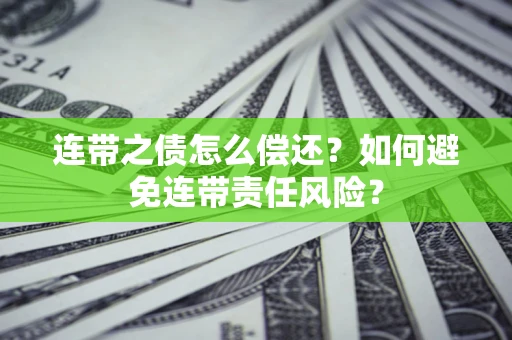 济南连带之债怎么偿还？如何避免连带责任风险？